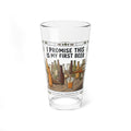 "I Promise This Is My First Beer" 16oz Glass